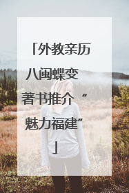 外教亲历八闽蝶变 著书推介“魅力福建”