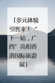 多元体验引客来！“下一站，广西”亮相香港国际旅游展