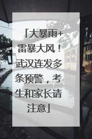 大暴雨+雷暴大风！武汉连发多条预警，考生和家长请注意