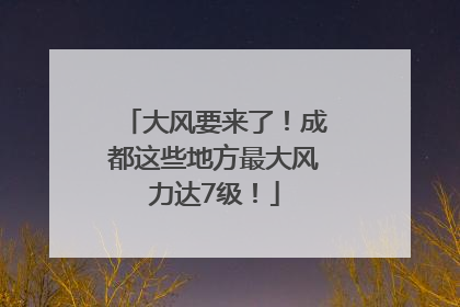 大风要来了！成都这些地方最大风力达7级！