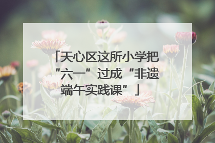 天心区这所小学把“六一”过成“非遗端午实践课”