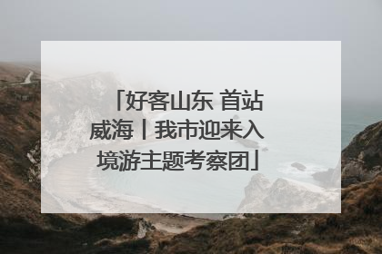 好客山东 首站威海丨我市迎来入境游主题考察团