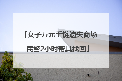 女子万元手链遗失商场 民警2小时帮其找回