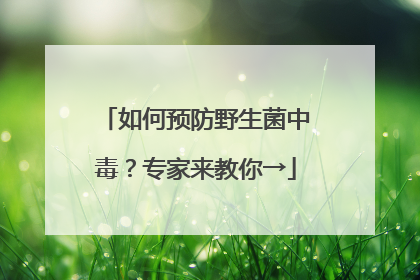 如何预防野生菌中毒？专家来教你→