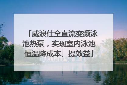 威浪仕全直流变频泳池热泵，实现室内泳池恒温降成本、提效益
