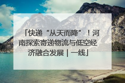 快递“从天而降”！河南探索寄递物流与低空经济融合发展｜一线