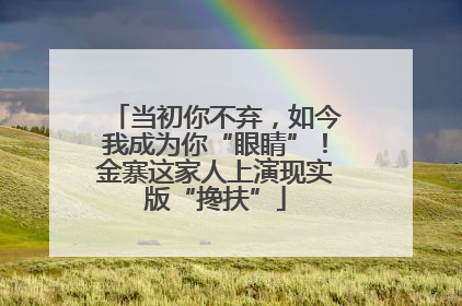 当初你不弃，如今我成为你“眼睛”！金寨这家人上演现实版“搀扶”