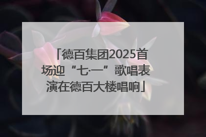 德百集团2025首场迎“七·一”歌唱表演在德百大楼唱响