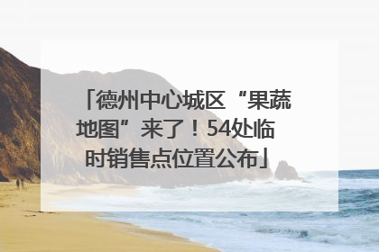 德州中心城区“果蔬地图”来了！54处临时销售点位置公布