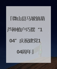 微山县马坡镇葫芦种植户巧摆“104”庆祝建党104周年