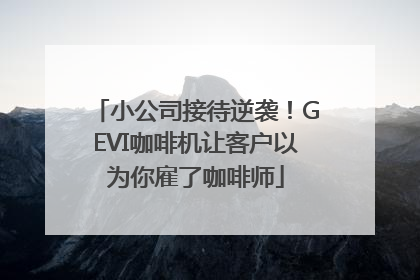 小公司接待逆袭！GEVI咖啡机让客户以为你雇了咖啡师