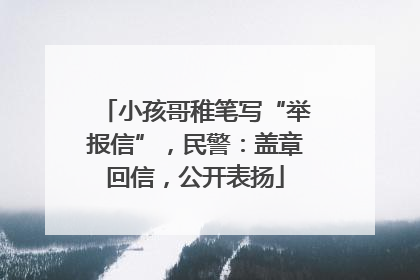 小孩哥稚笔写“举报信”，民警：盖章回信，公开表扬