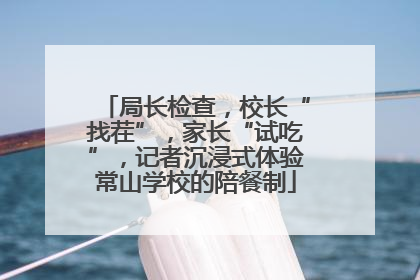 局长检查，校长“找茬”，家长“试吃”，记者沉浸式体验常山学校的陪餐制
