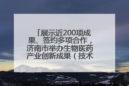 展示近200项成果、签约多项合作，济南市举办生物医药产业创新成果（技术）转化供需对接会