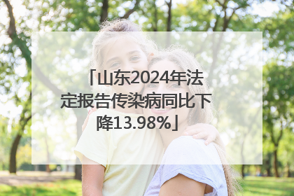山东2024年法定报告传染病同比下降13.98%