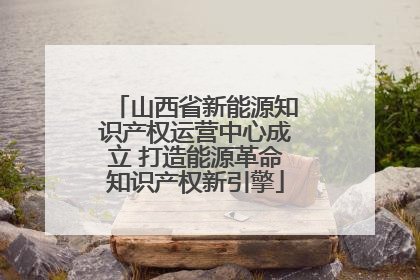 山西省新能源知识产权运营中心成立 打造能源革命知识产权新引擎