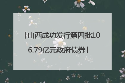 山西成功发行第四批106.79亿元政府债券