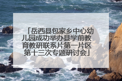 岳西县包家乡中心幼儿园成功举办县学前教育教研联系片第一片区第十三次专题研讨会