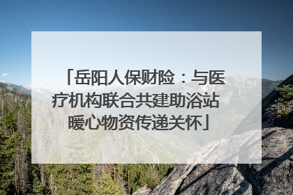 岳阳人保财险：与医疗机构联合共建助浴站 暖心物资传递关怀
