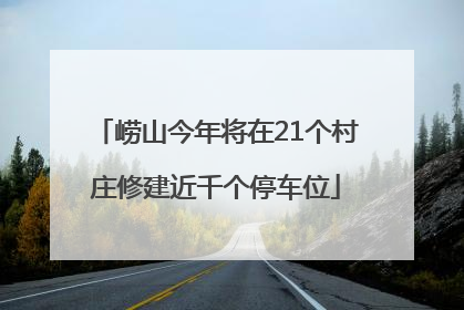 崂山今年将在21个村庄修建近千个停车位