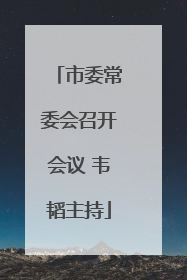 市委常委会召开会议 韦韬主持