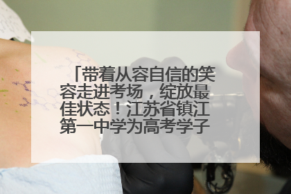 带着从容自信的笑容走进考场，绽放最佳状态！江苏省镇江第一中学为高考学子送上专属祝福