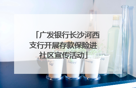 广发银行长沙河西支行开展存款保险进社区宣传活动