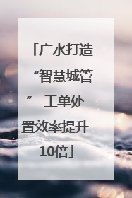 广水打造“智慧城管” 工单处置效率提升10倍
