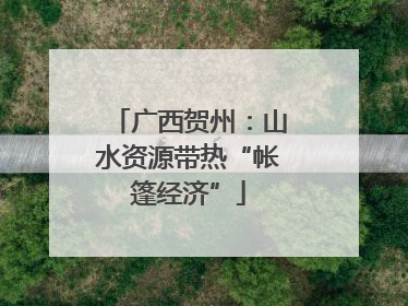 广西贺州：山水资源带热“帐篷经济”
