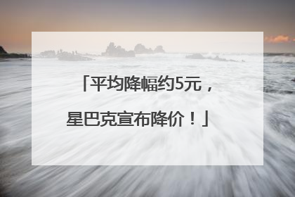 平均降幅约5元，星巴克宣布降价！