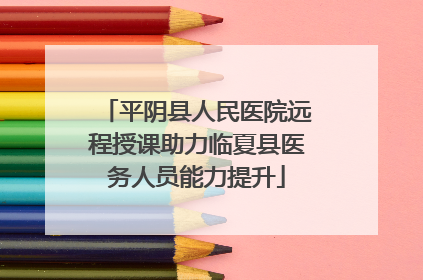 平阴县人民医院远程授课助力临夏县医务人员能力提升