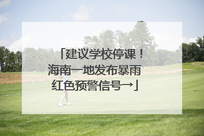 建议学校停课！海南一地发布暴雨红色预警信号→