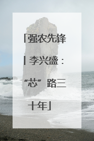 强农先锋丨李兴盛：“芯”路三十年