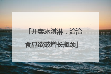 开卖冰淇淋，洽洽食品欲破增长瓶颈