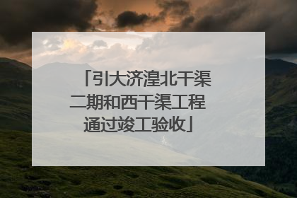 引大济湟北干渠二期和西干渠工程通过竣工验收