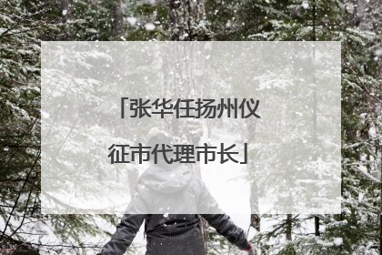 张华任扬州仪征市代理市长
