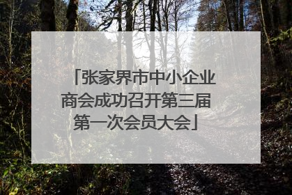张家界市中小企业商会成功召开第三届第一次会员大会