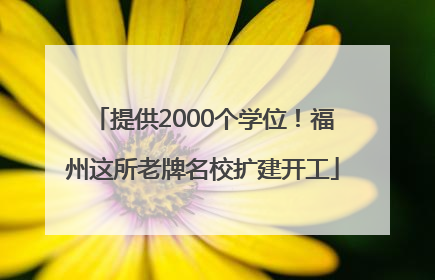 提供2000个学位！福州这所老牌名校扩建开工