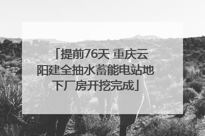 提前76天 重庆云阳建全抽水蓄能电站地下厂房开挖完成