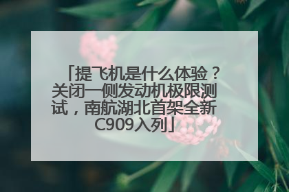 提飞机是什么体验？关闭一侧发动机极限测试，南航湖北首架全新C909入列