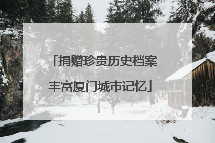 捐赠珍贵历史档案 丰富厦门城市记忆
