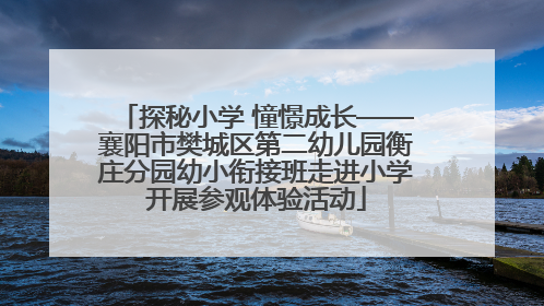 探秘小学 憧憬成长——襄阳市樊城区第二幼儿园衡庄分园幼小衔接班走进小学开展参观体验活动