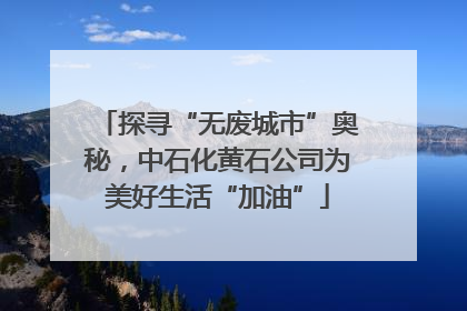 探寻“无废城市”奥秘，中石化黄石公司为美好生活“加油”