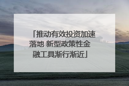 推动有效投资加速落地 新型政策性金融工具渐行渐近