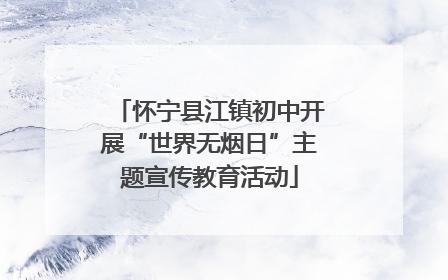 怀宁县江镇初中开展“世界无烟日”主题宣传教育活动