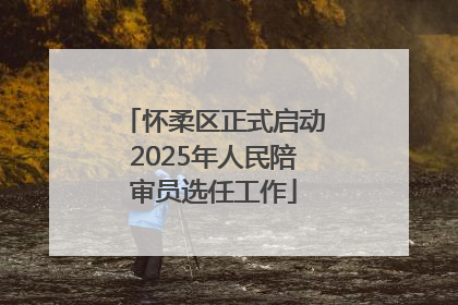 怀柔区正式启动2025年人民陪审员选任工作