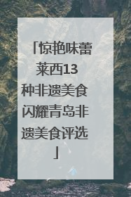 惊艳味蕾 莱西13种非遗美食闪耀青岛非遗美食评选