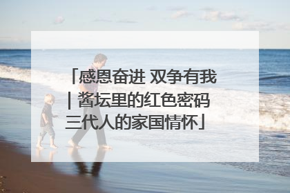 感恩奋进 双争有我｜酱坛里的红色密码 三代人的家国情怀