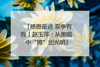 感恩奋进 双争有我丨赵玉萍：从黑暗中“掷”出光明