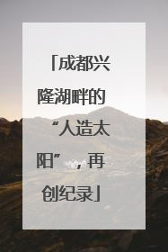 成都兴隆湖畔的“人造太阳”，再创纪录